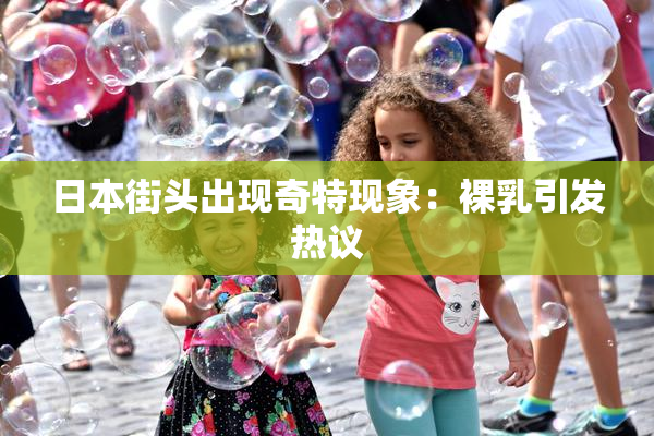 日本街头出现奇特现象：裸乳引发热议