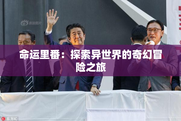 命运里番：探索异世界的奇幻冒险之旅