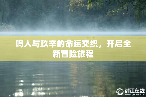 鸣人与玖辛的命运交织，开启全新冒险旅程