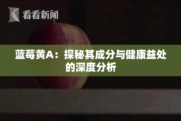 蓝莓黄A：探秘其成分与健康益处的深度分析