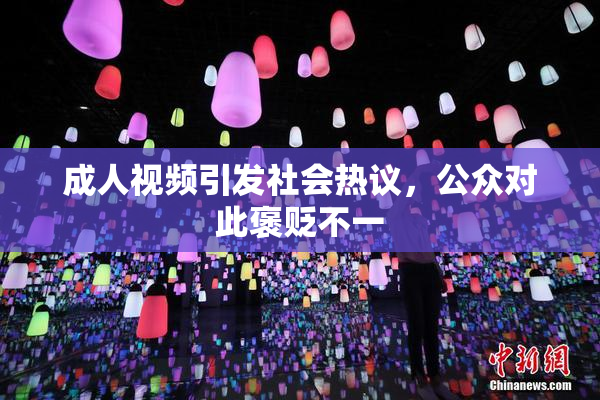 成人视频引发社会热议，公众对此褒贬不一