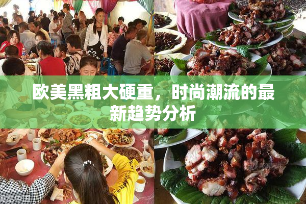 欧美黑粗大硬重，时尚潮流的最新趋势分析