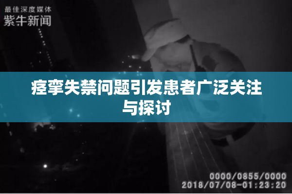 痉挛失禁问题引发患者广泛关注与探讨