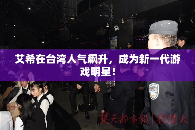 艾希在台湾人气飙升，成为新一代游戏明星！