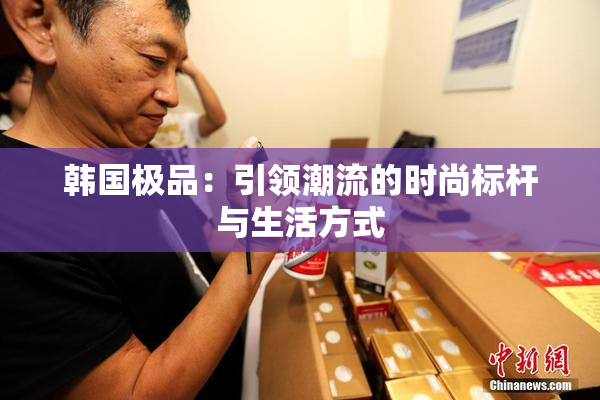 韩国极品：引领潮流的时尚标杆与生活方式