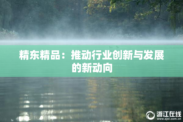 精东精品：推动行业创新与发展的新动向