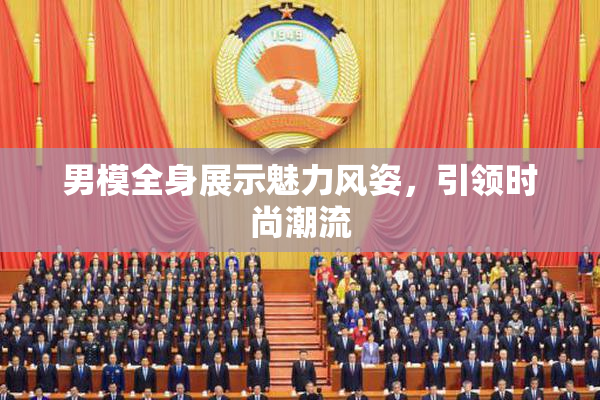 男模全身展示魅力风姿，引领时尚潮流