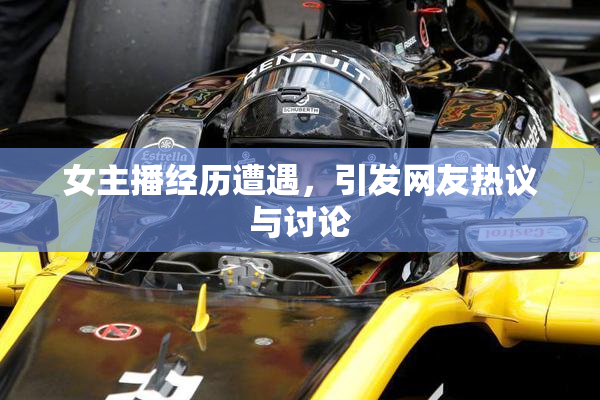 女主播经历遭遇，引发网友热议与讨论