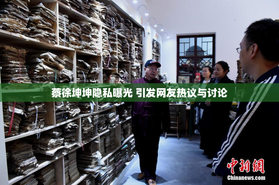 蔡徐坤坤隐私曝光 引发网友热议与讨论