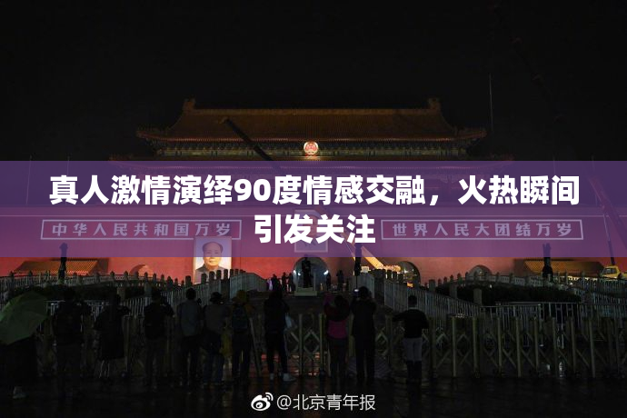 真人激情演绎90度情感交融，火热瞬间引发关注