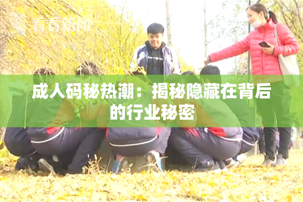 成人码秘热潮：揭秘隐藏在背后的行业秘密
