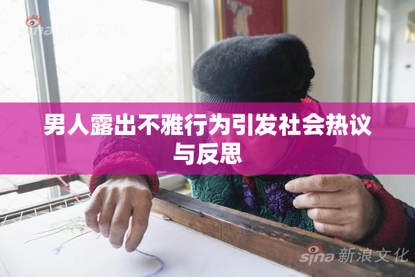 男人露出不雅行为引发社会热议与反思