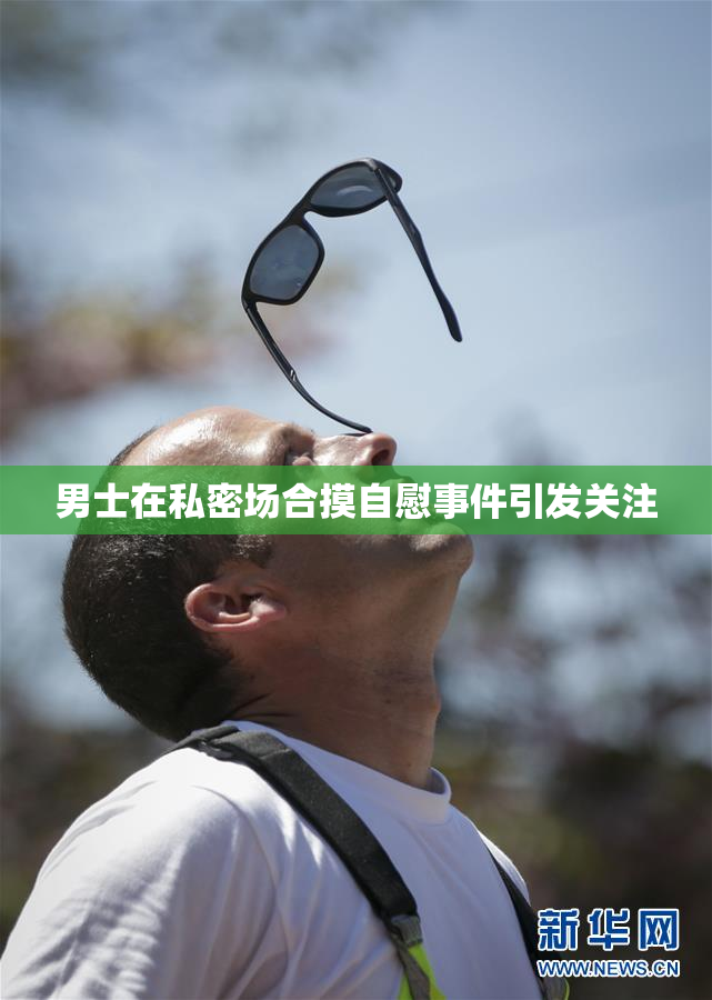 男士在私密场合摸自慰事件引发关注