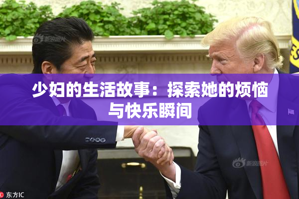 少妇的生活故事：探索她的烦恼与快乐瞬间