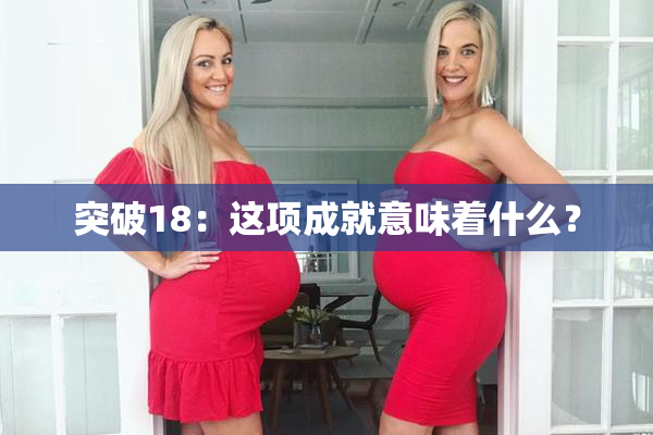 突破18：这项成就意味着什么？