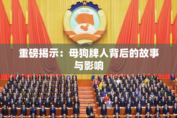 重磅揭示：母狗牌人背后的故事与影响