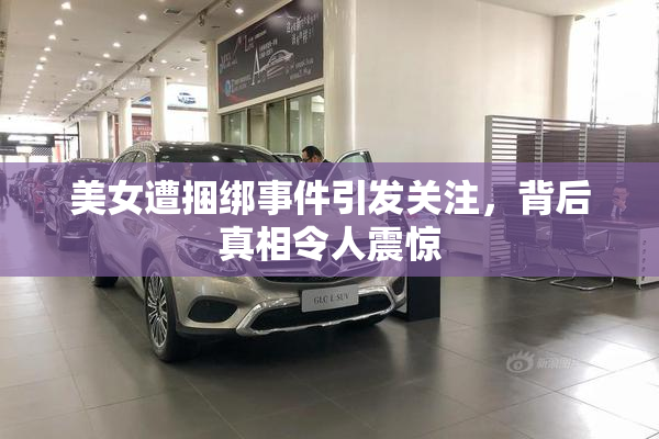 美女遭捆绑事件引发关注，背后真相令人震惊