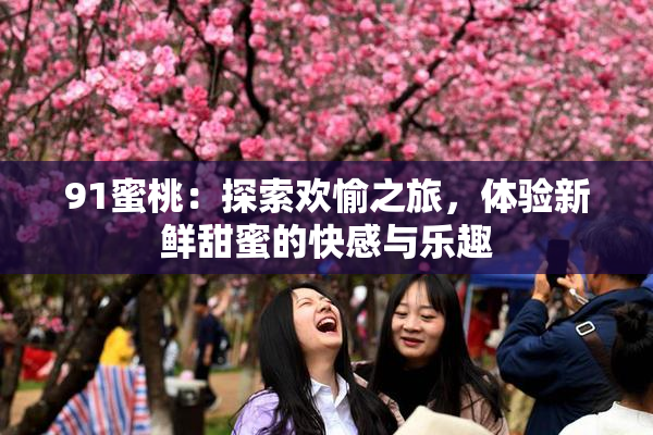 91蜜桃：探索欢愉之旅，体验新鲜甜蜜的快感与乐趣