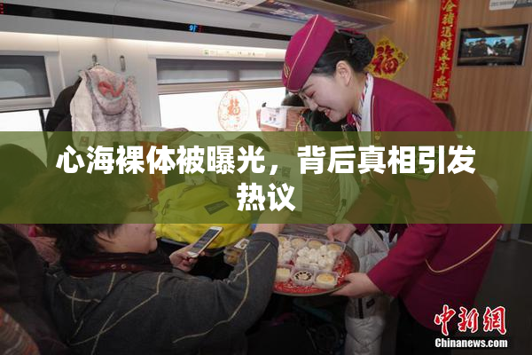 心海裸体被曝光，背后真相引发热议
