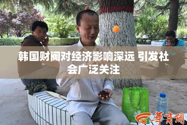 韩国财阀对经济影响深远 引发社会广泛关注