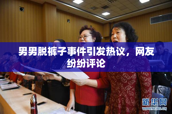 男男脱裤子事件引发热议，网友纷纷评论