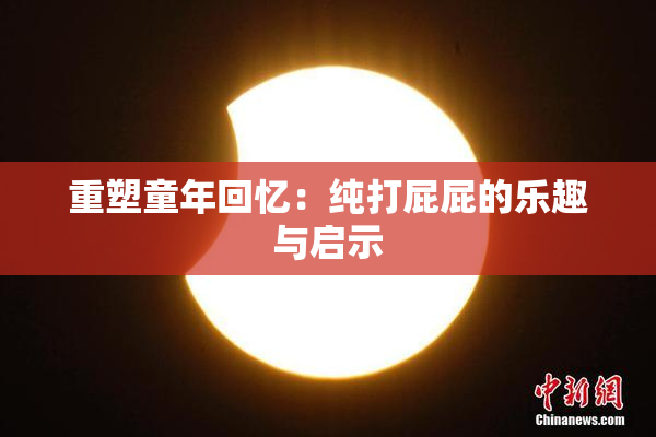 重塑童年回忆：纯打屁屁的乐趣与启示