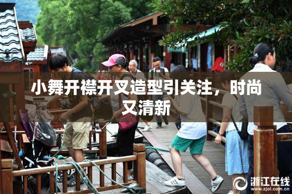 小舞开襟开叉造型引关注，时尚又清新