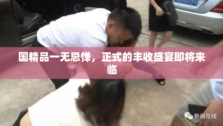 国精品一无忌惮，正式的丰收盛宴即将来临
