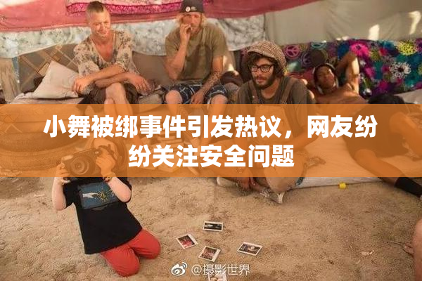 小舞被绑事件引发热议，网友纷纷关注安全问题