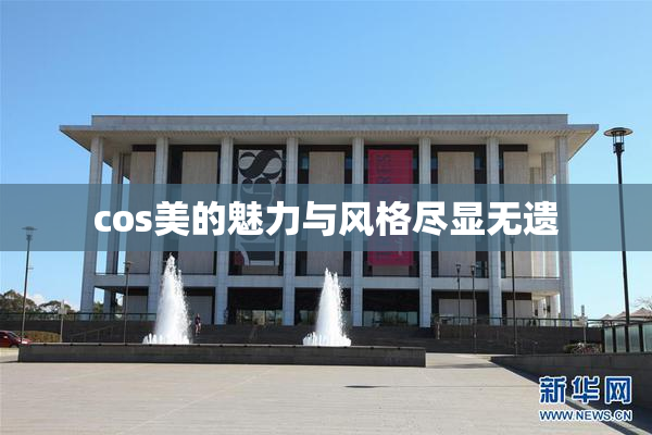 cos美的魅力与风格尽显无遗