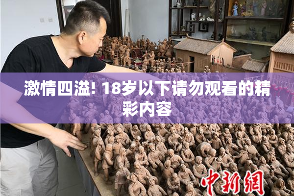 激情四溢! 18岁以下请勿观看的精彩内容