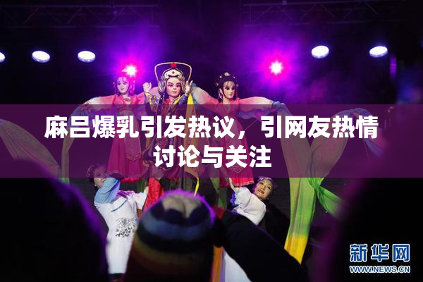 麻吕爆乳引发热议，引网友热情讨论与关注