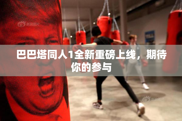 巴巴塔同人1全新重磅上线，期待你的参与