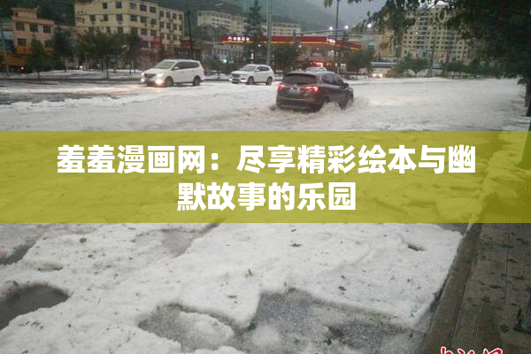 羞羞漫画网：尽享精彩绘本与幽默故事的乐园