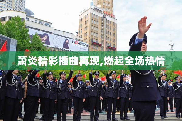 萧炎精彩插曲再现,燃起全场热情