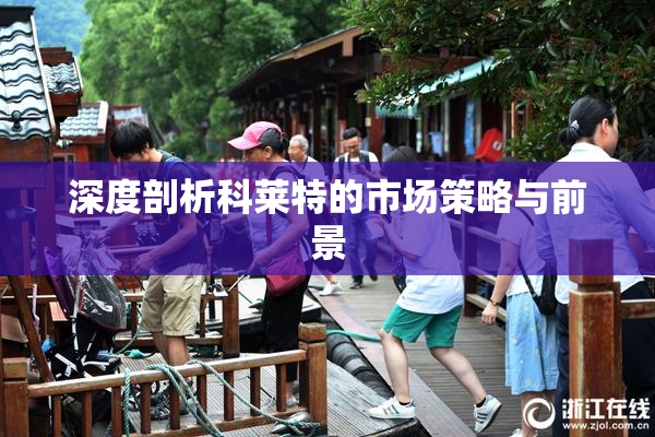 深度剖析科莱特的市场策略与前景