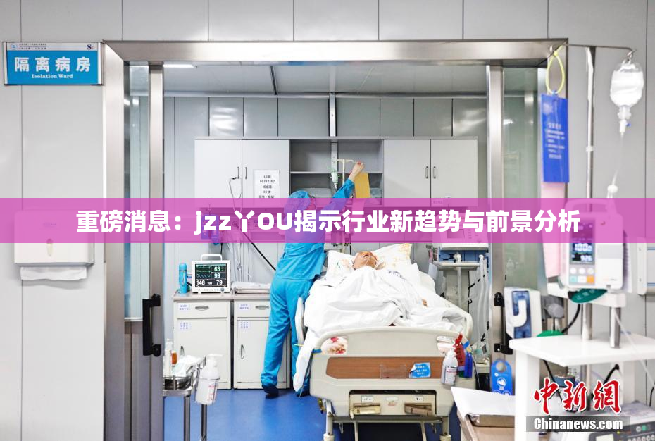 重磅消息：jzz丫OU揭示行业新趋势与前景分析