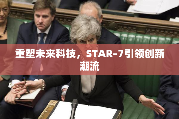 重塑未来科技，STAR–7引领创新潮流
