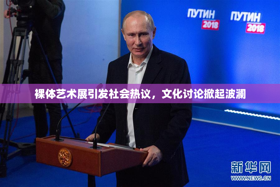 裸体艺术展引发社会热议，文化讨论掀起波澜