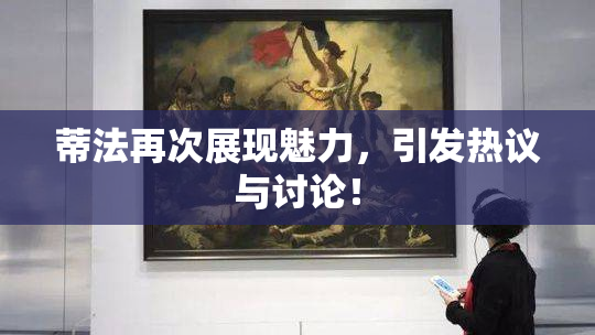 蒂法再次展现魅力，引发热议与讨论！
