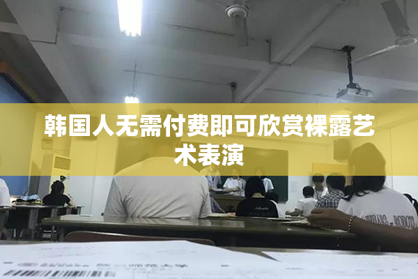 韩国人无需付费即可欣赏裸露艺术表演