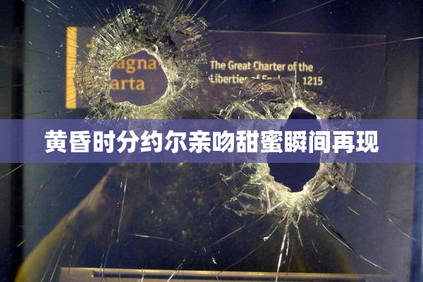 黄昏时分约尔亲吻甜蜜瞬间再现
