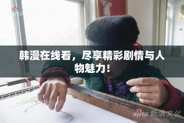韩漫在线看，尽享精彩剧情与人物魅力！