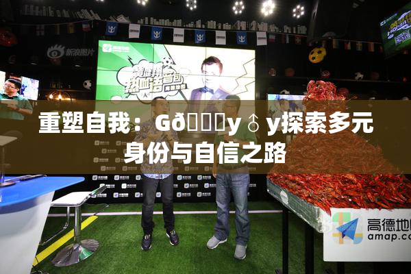重塑自我：G🈚y♂y探索多元身份与自信之路