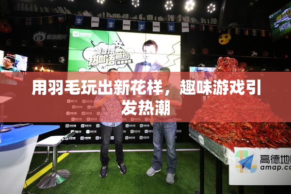 用羽毛玩出新花样，趣味游戏引发热潮