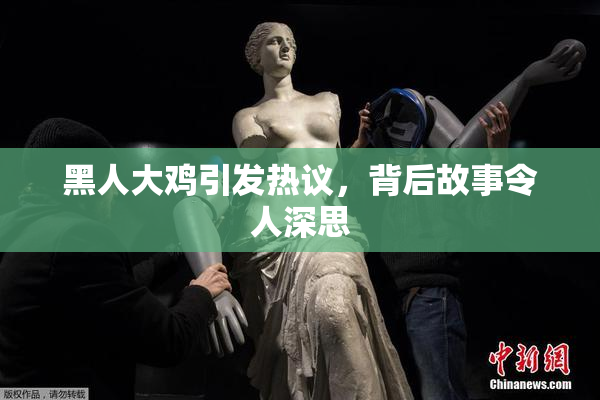 黑人大鸡引发热议，背后故事令人深思