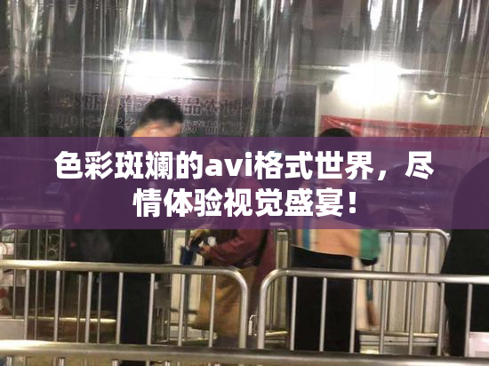 色彩斑斓的avi格式世界，尽情体验视觉盛宴！