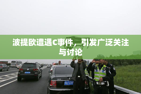 波提欧遭遇C事件，引发广泛关注与讨论