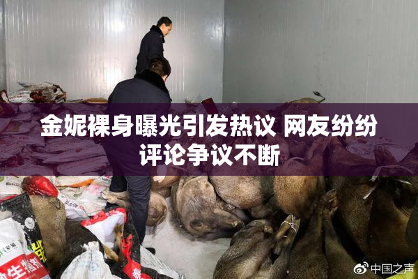 金妮裸身曝光引发热议 网友纷纷评论争议不断