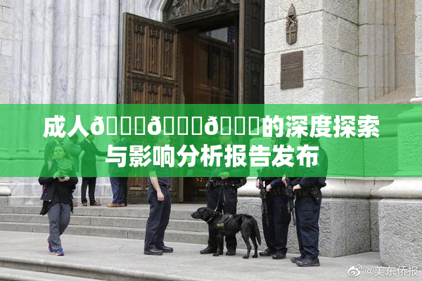 成人🍆🍑🔞的深度探索与影响分析报告发布